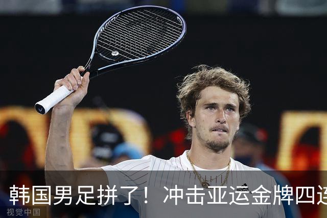 韩国男足拼了！冲击亚运金牌四连冠！争取免除兵役成比赛最大动力